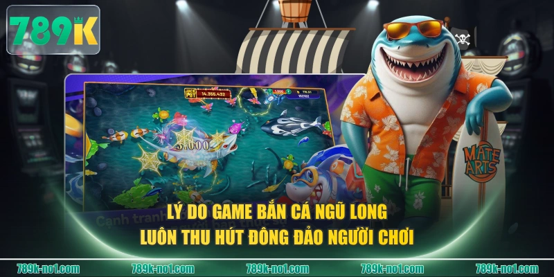 Lý do game Bắn Cá Ngũ Long luôn thu hút đông đảo người chơi