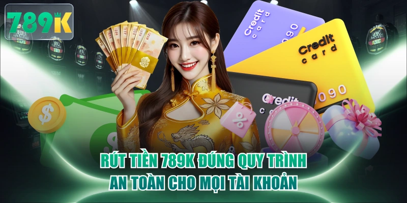 Rút Tiền 789K Đúng Quy Trình, An Toàn Cho Mọi Tài Khoản