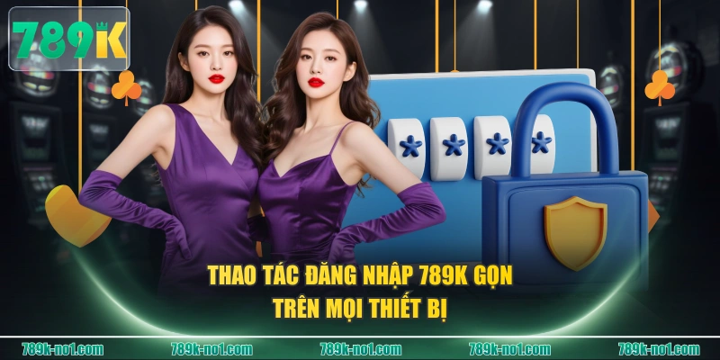 Thao tác đăng nhập 789K gọn trên mọi thiết bị