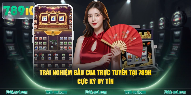 Trải nghiệm Bầu Cua trực tuyến tại 789K cực kỳ uy tín